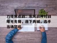 杏彩体育官网入口-刀塔焦点战：东风战神对战曙光先锋，连下两城，选手当场怒吼